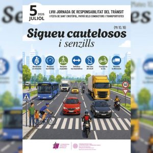 5 DE JULIOL, JORNADA DE RESPONSABILITAT EN EL TRÀNSIT AMB EL LEMA «SIGUEU PRUDENTS I SENZILLS» 5 DE JULIOL, JORNADA DE RESPONSABILITAT EN EL TRÀNSIT AMB EL LEMA «SIGUEU PRUDENTS I SENZILLS»